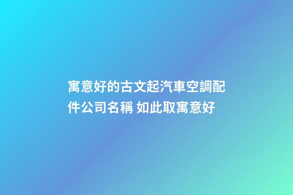 寓意好的古文起汽車空調配件公司名稱 如此取寓意好-第1張-公司起名-玄機派